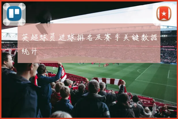 英超球员进球排名及赛季关键数据统计