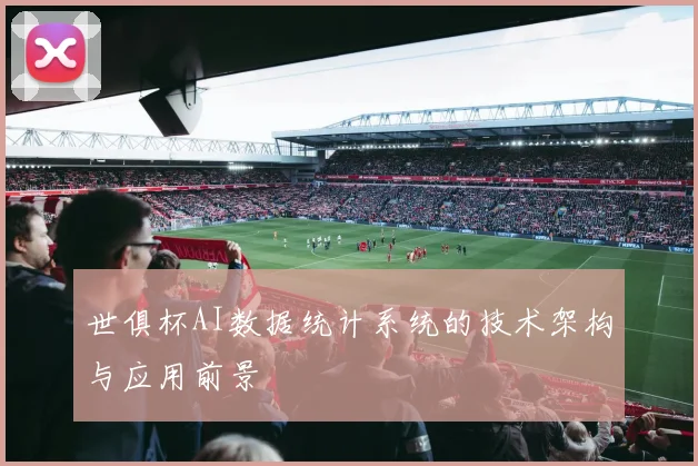 世俱杯AI数据统计系统的技术架构与应用前景