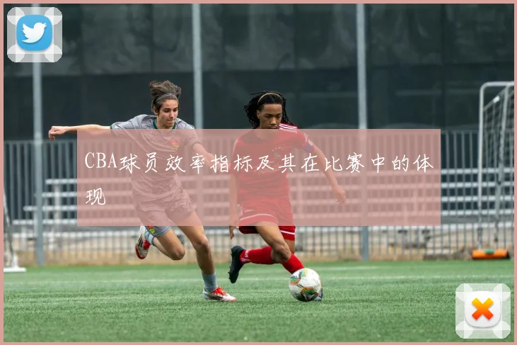 CBA球员效率指标及其在比赛中的体现