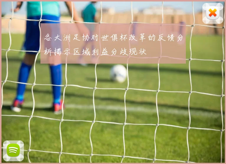 各大洲足协对世俱杯改革的反馈分析揭示区域利益分歧现状