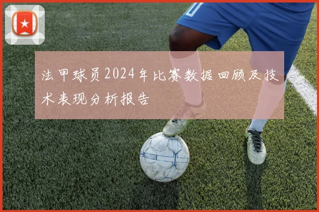 法甲球员2024年比赛数据回顾及技术表现分析报告