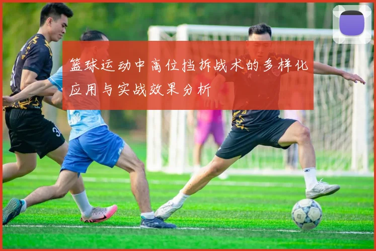 篮球运动中高位挡拆战术的多样化应用与实战效果分析