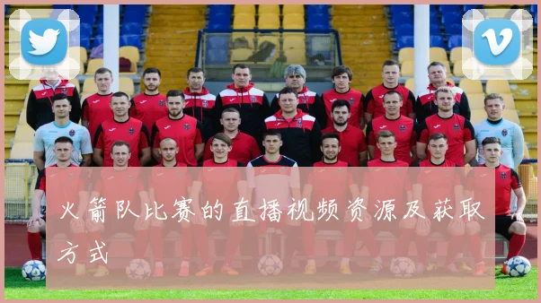 火箭队比赛的直播视频资源及获取方式