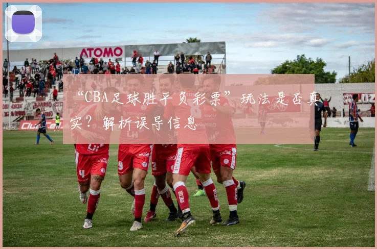 “CBA足球胜平负彩票”玩法是否真实？解析误导信息